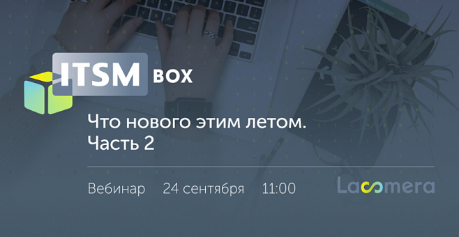 Приглашение на вебинар: «Релиз ITSM box 2024.2.0: Что нового этим летом, часть 2»